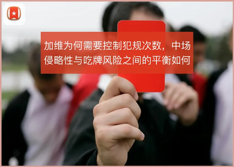 加维为何需要控制犯规次数，中场侵略性与吃牌风险之间的平衡如何把握