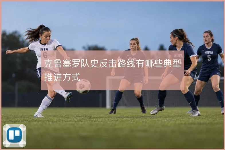 克鲁塞罗队史反击路线有哪些典型推进方式