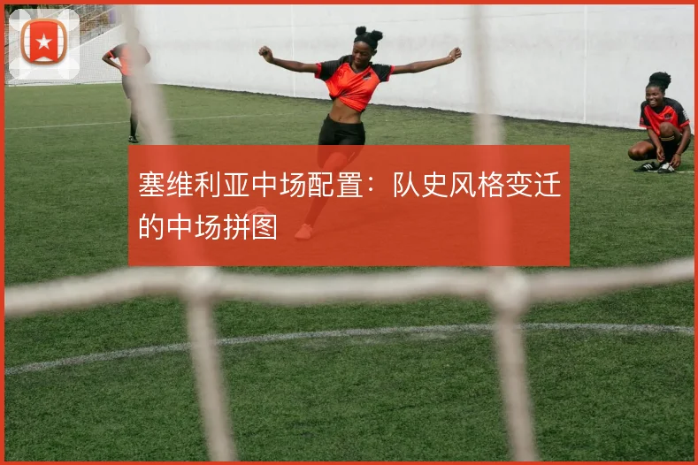 塞维利亚中场配置:队史风格变迁的中场拼图