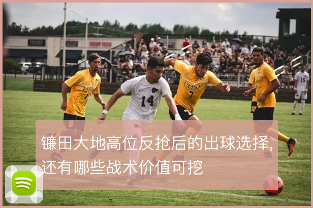 镰田大地高位反抢后的出球选择，还有哪些战术价值可挖