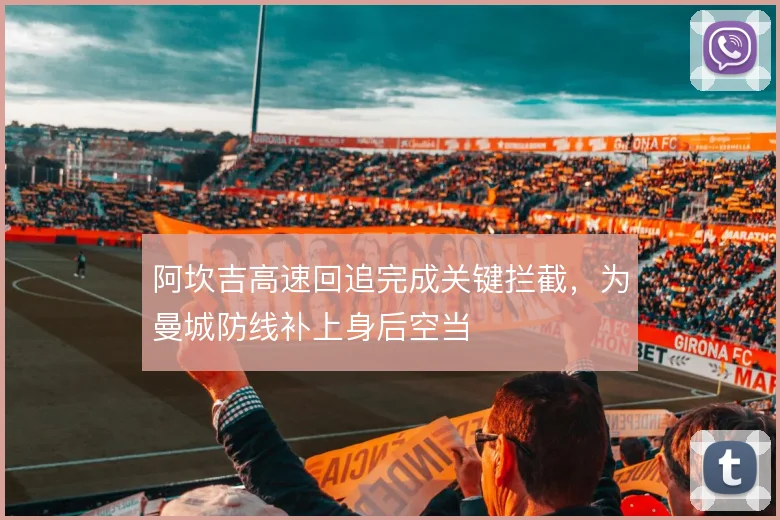 阿坎吉高速回追完成关键拦截,为曼城防线补上身后空当