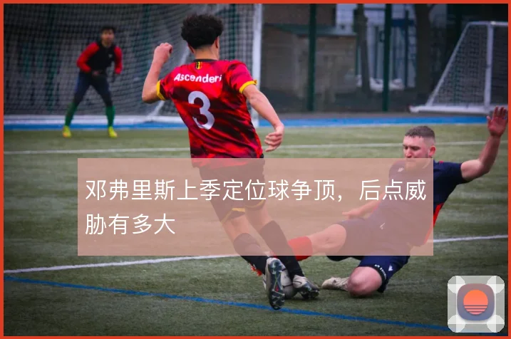 邓弗里斯上季定位球争顶，后点威胁有多大