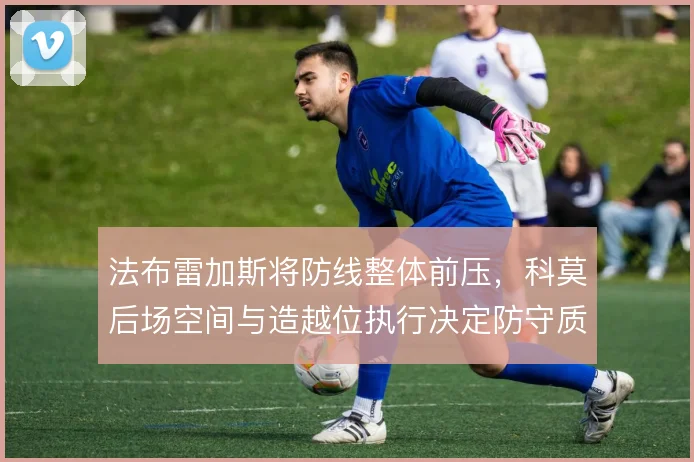 法布雷加斯将防线整体前压,科莫后场空间与造越位执行决定防守质量