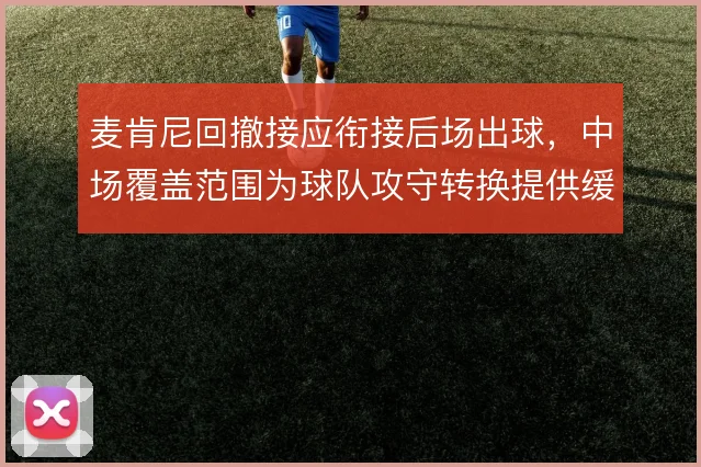 麦肯尼回撤接应衔接后场出球,中场覆盖范围为球队攻守转换提供缓冲