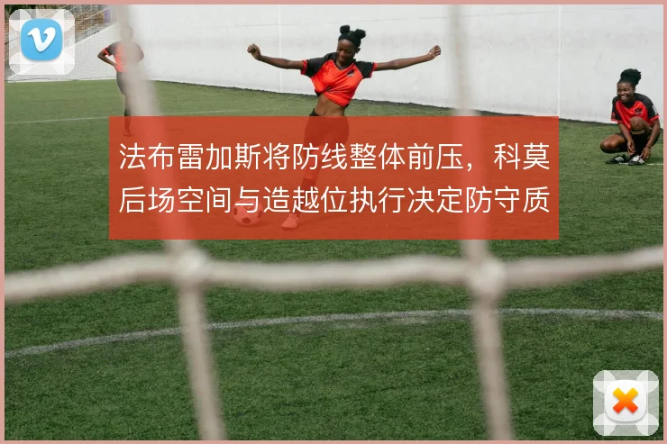 法布雷加斯将防线整体前压，科莫后场空间与造越位执行决定防守质量
