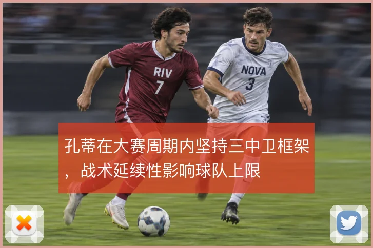 孔蒂在大赛周期内坚持三中卫框架，战术延续性影响球队上限