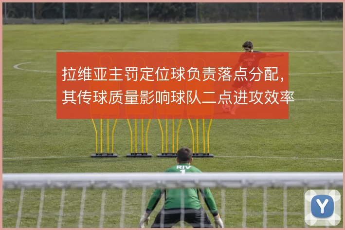 拉维亚主罚定位球负责落点分配，其传球质量影响球队二点进攻效率