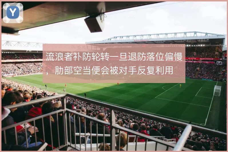 流浪者补防轮转一旦退防落位偏慢,肋部空当便会被对手反复利用