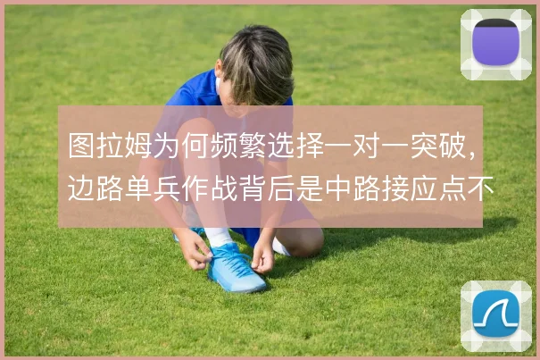 图拉姆为何频繁选择一对一突破，边路单兵作战背后是中路接应点不足